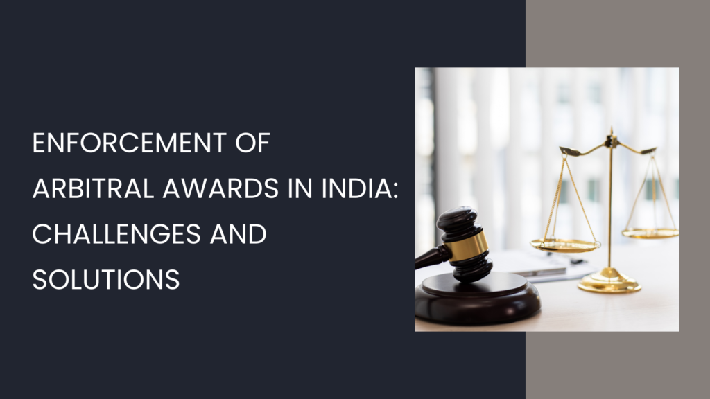 Enforcement of Arbitral Awards in India: Challenges and Solutions